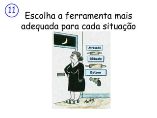 11
      Escolha a ferramenta mais
     adequada para cada situação
 