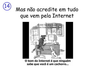 14
     Mas não acredite em tudo
      que vem pela Internet
 