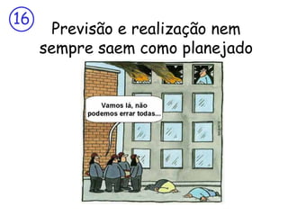 16
       Previsão e realização nem
     sempre saem como planejado
 