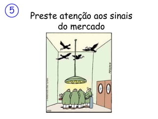 5
    Preste atenção aos sinais
          do mercado
 