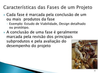  Cada fase é marcada pela conclusão de um
ou mais produtos da fase
◦ Exemplo: Estudo de Viabilidade, Design detalhado
ou protótipo.
 A conclusão de uma fase é geralmente
marcada pela revisão dos principais
subprodutos e pela avaliação do
desempenho do projeto
32
 