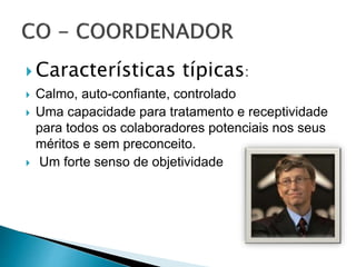  Características típicas:
 Calmo, auto-confiante, controlado
 Uma capacidade para tratamento e receptividade
para todos os colaboradores potenciais nos seus
méritos e sem preconceito.
 Um forte senso de objetividade
 