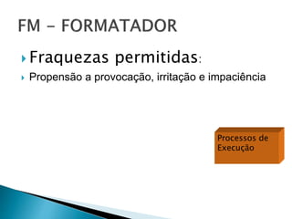  Fraquezas permitidas:
 Propensão a provocação, irritação e impaciência
Processos de
Execução
 