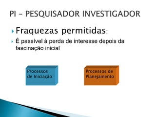  Fraquezas permitidas:
 É passível à perda de interesse depois da
fascinação inicial
Processos de
Planejamento
Processos
de Iniciação
 