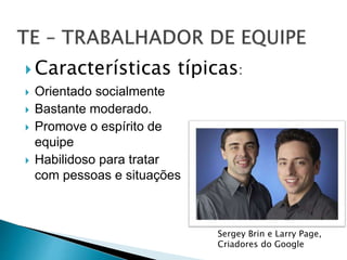  Características típicas:
 Orientado socialmente
 Bastante moderado.
 Promove o espírito de
equipe
 Habilidoso para tratar
com pessoas e situações
Sergey Brin e Larry Page,
Criadores do Google
 