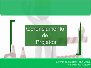 Gerente de Projetos: Fabio Viana 
Cel.: 011 98389 2000 
Gerenciamento 
de 
Projetos 
 