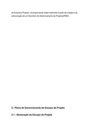 da Empresa Project), irá proporcionar estas melhorias à partir da criação e da
estruturação de um Escritório de Gerenciamento de Projetos(PMO).
2 - Plano de Gerenciamento do Escopo do Projeto
2.1 - Declaração do Escopo do Projeto
 