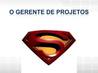 O GERENTE DE PROJETOS
 