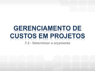 GERENCIAMENTO DE
CUSTOS EM PROJETOS
   7.2 - Determinar o orçamento
 