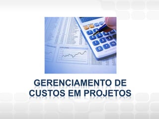 GERENCIAMENTO DE
CUSTOS EM PROJETOS
 