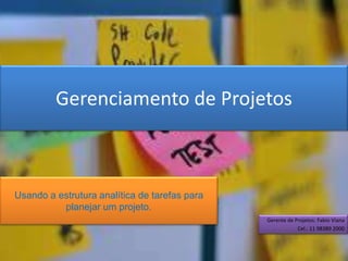 Gerenciamento de Projetos
Gerente de Projetos: Fabio Viana
Cel.: 11 98389 2000
Usando a estrutura analítica de tarefas para
planejar um projeto.
 