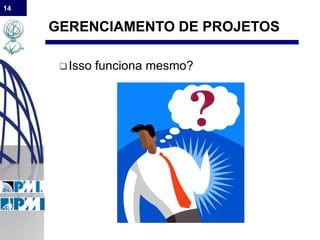 14
GERENCIAMENTO DE PROJETOS
Isso funciona mesmo?
 