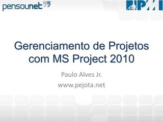 Paulo Alves Jr. www.pejota.net Gerenciamento de Projetos com MS Project 2010 