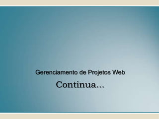 Gerenciamento de Projetos Web

      Continua...
 