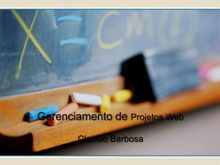 Gerenciamento de Projetos Web
        Claudio Barbosa
 