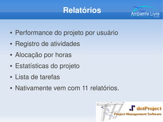 Relatórios
● Performance do projeto por usuário
● Registro de atividades
● Alocação por horas
● Estatísticas do projeto
● Lista de tarefas
● Nativamente vem com 11 relatórios.
 