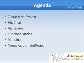 Agenda
● O que é dotProject.
● Histórico
● Vantagens 
● Funcionalidades
● Modulos
● Negócios com dotProject
 