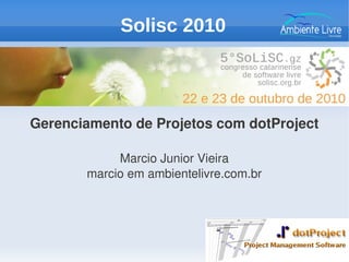 Gerenciamento de Projetos com dotProject
Marcio Junior Vieira
marcio em ambientelivre.com.br
Solisc 2010
 