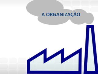 A ORGANIZAÇÃO
 