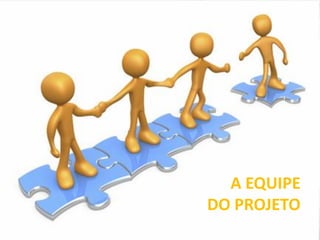 A EQUIPE
DO PROJETO
 