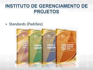 INSTITUTO DE GERENCIAMENTO DE
           PROJETOS

   Standards (Padrões)
 