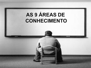 AS 9 ÁREAS DE
CONHECIMENTO
 