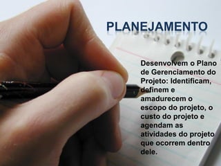 PLANEJAMENTO

    Desenvolvem o Plano
    de Gerenciamento do
    Projeto: Identificam,
    definem e
    amadurecem o
    escopo do projeto, o
    custo do projeto e
    agendam as
    atividades do projeto
    que ocorrem dentro
    dele.
 