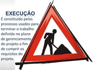 EXECUÇÃO
É constituído pelos
processos usados para
terminar o trabalho
definido no plano
de gerenciamento
do projeto a fim
de cumprir os
requisitos do
projeto.
 