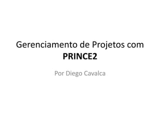 Gerenciamento de Projetos com
PRINCE2
Por Diego Cavalca
 