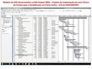 Modelo	
  de	
  EAP	
  desenvolvida	
  no	
  MS-­‐Project	
  2003	
  –	
  Projeto	
  de	
  Implantação	
  de	
  uma	
  Clínica	
  
            de	
  Fisioterapia	
  e	
  Reabilitação	
  em	
  Porto	
  Velho	
  –	
  CIA	
  do	
  MOVIMENTO	
  	
  
 