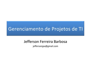 Jefferson Ferreira Barbosa [email_address] Gerenciamento de Projetos de TI 