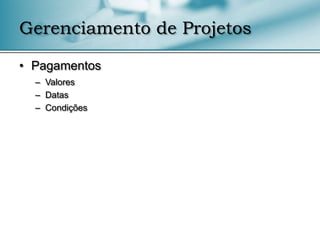 Gerenciamento de Projetos

• Pagamentos
  – Valores
  – Datas
  – Condições
 