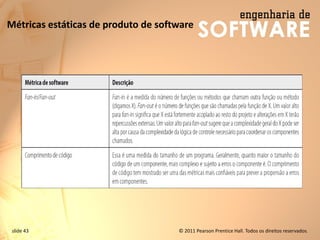 slide 43 © 2011 Pearson Prentice Hall. Todos os direitos reservados.
Métricas estáticas de produto de software
 