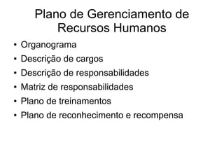 Plano de Gerenciamento de
Recursos Humanos
● Organograma
● Descrição de cargos
● Descrição de responsabilidades
● Matriz de responsabilidades
● Plano de treinamentos
● Plano de reconhecimento e recompensa
 