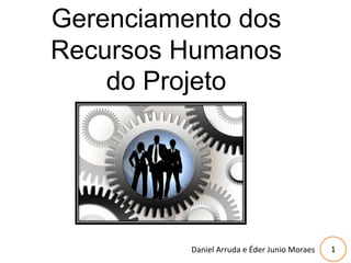 1
Gerenciamento dos
Recursos Humanos
do Projeto
Daniel Arruda e Éder Junio Moraes
 