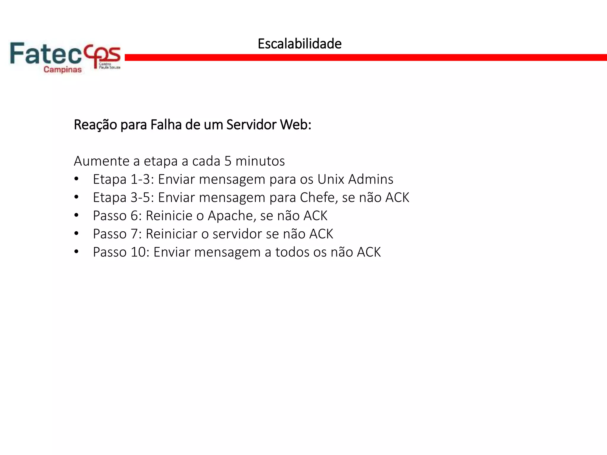 Escalabilidade
Reação para Falha de um Servidor Web:
Aumente a etapa a cada 5 minutos
• Etapa 1-3: Enviar mensagem para os Unix Admins
• Etapa 3-5: Enviar mensagem para Chefe, se não ACK
• Passo 6: Reinicie o Apache, se não ACK
• Passo 7: Reiniciar o servidor se não ACK
• Passo 10: Enviar mensagem a todos os não ACK
 