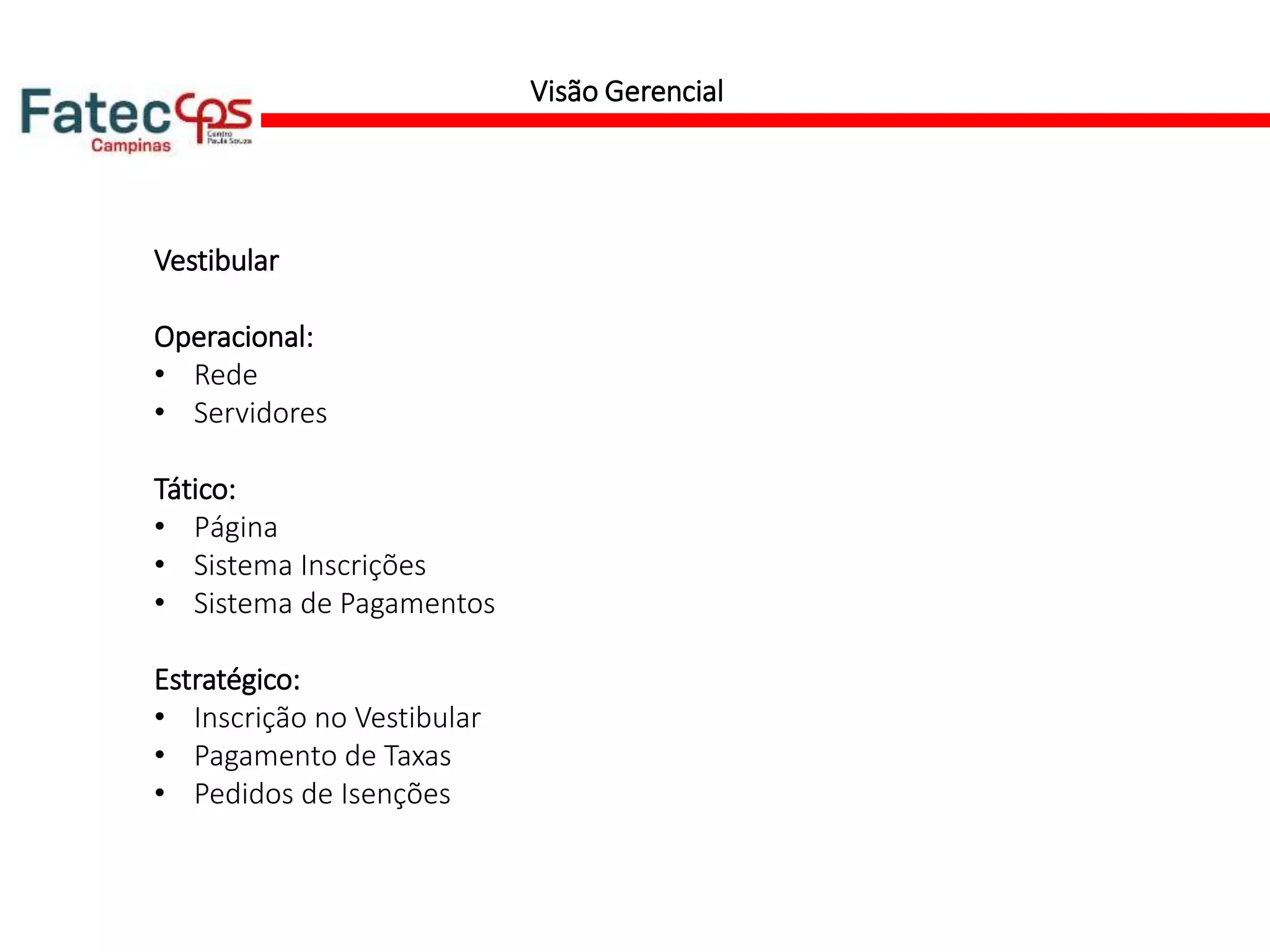 Visão Gerencial
Vestibular
Operacional:
• Rede
• Servidores
Tático:
• Página
• Sistema Inscrições
• Sistema de Pagamentos
Estratégico:
• Inscrição no Vestibular
• Pagamento de Taxas
• Pedidos de Isenções
 