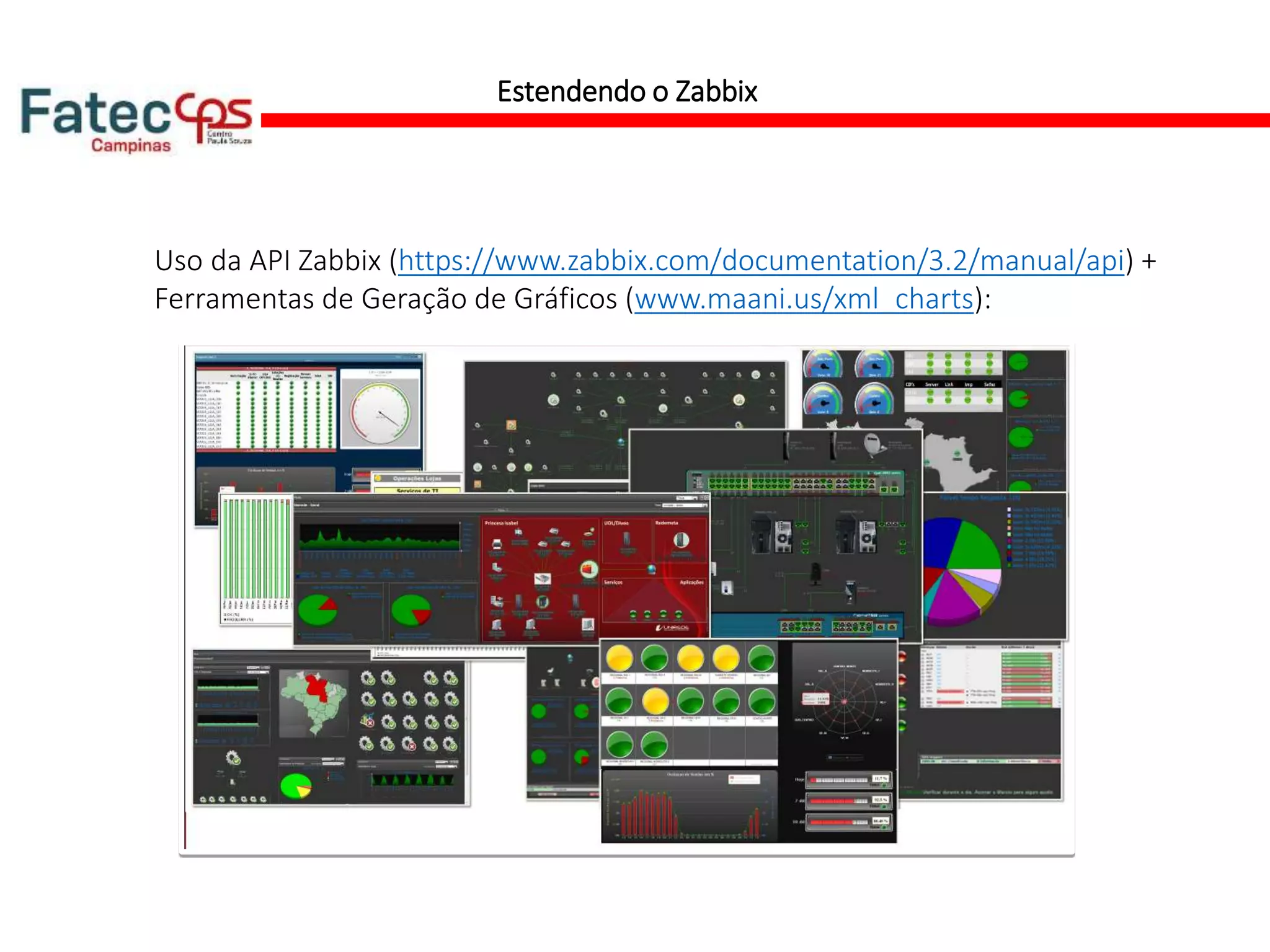 Estendendo o Zabbix
Uso da API Zabbix (https://www.zabbix.com/documentation/3.2/manual/api) +
Ferramentas de Geração de Gráficos (www.maani.us/xml_charts):
 