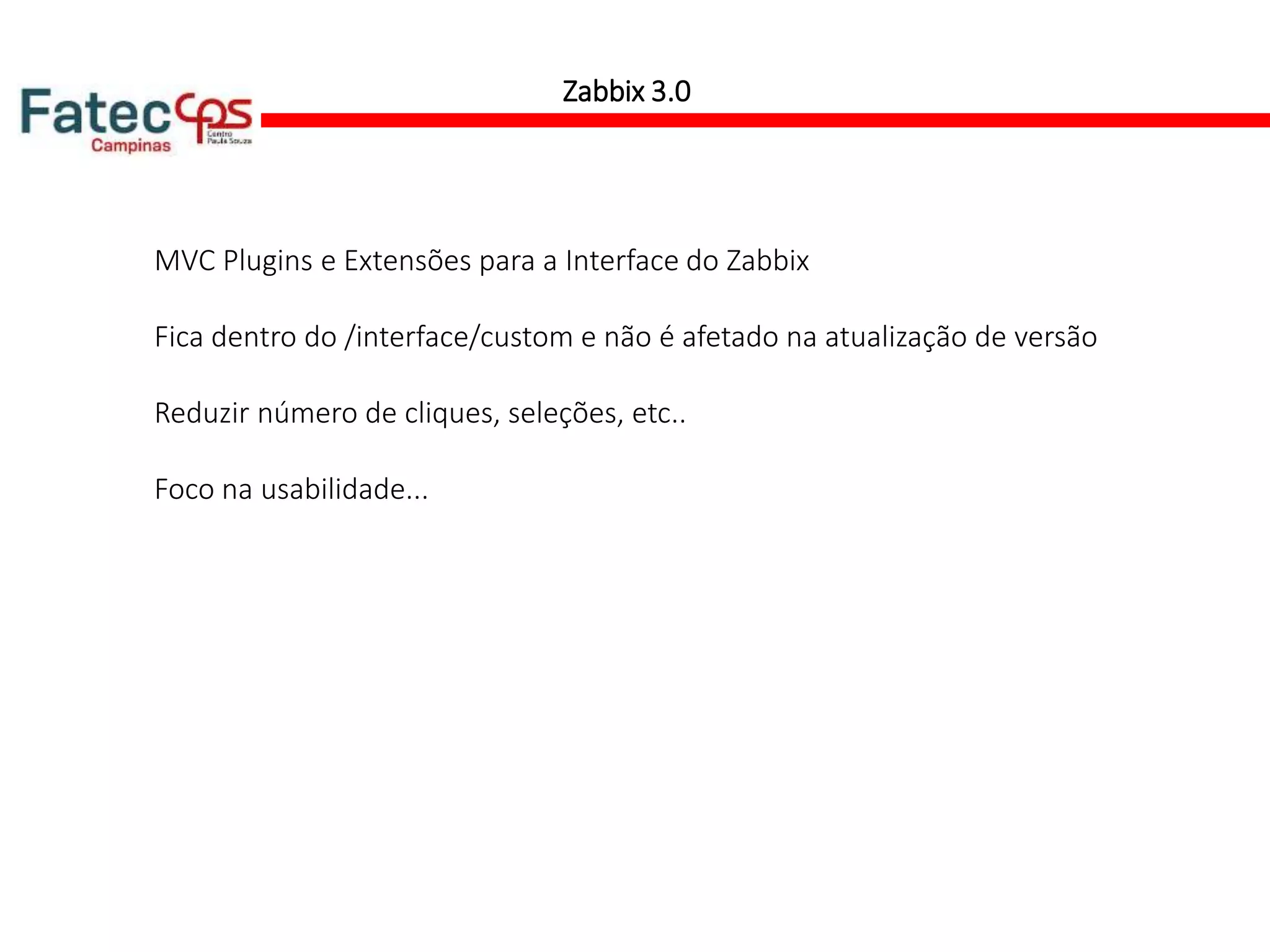 Zabbix 3.0
MVC Plugins e Extensões para a Interface do Zabbix
Fica dentro do /interface/custom e não é afetado na atualização de versão
Reduzir número de cliques, seleções, etc..
Foco na usabilidade...
 