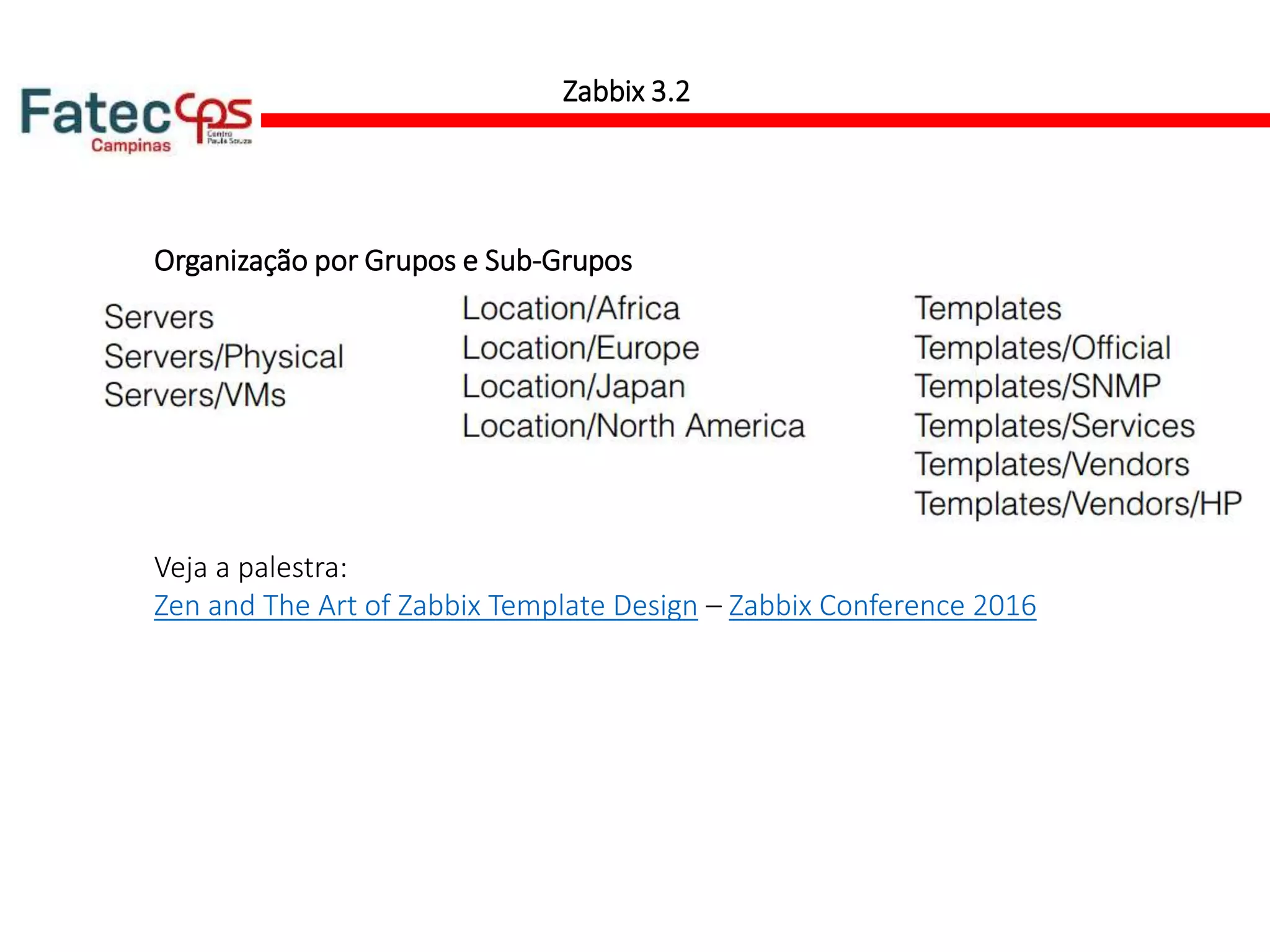 Organização por Grupos e Sub-Grupos
Zabbix 3.2
Veja a palestra:
Zen and The Art of Zabbix Template Design – Zabbix Conference 2016
 