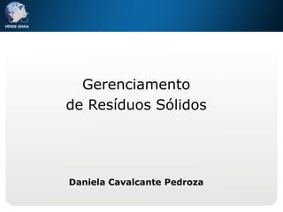 Gerenciamento
de Resíduos Sólidos




Daniela Cavalcante Pedroza
 