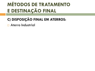 MÉTODOS DE TRATAMENTO
E DESTINAÇÃO FINAL
C) DISPOSIÇÃO FINAL EM ATERROS:
 Aterro Industrial
 
