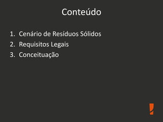 Conteúdo
1. Cenário de Resíduos Sólidos
2. Requisitos Legais
3. Conceituação
 