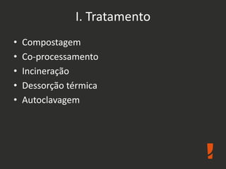 I. Tratamento
• Compostagem
• Co-processamento
• Incineração
• Dessorção térmica
• Autoclavagem
 