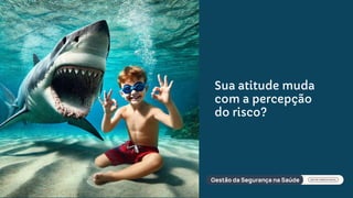 Sua atitude muda
com a percepção
do risco?
 