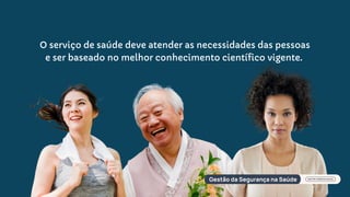 O serviço de saúde deve atender as necessidades das pessoas
e ser baseado no melhor conhecimento científico vigente.
 