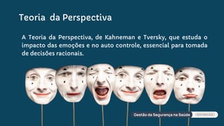 Teoria da Perspectiva
A Teoria da Perspectiva, de Kahneman e Tversky, que estuda o
impacto das emoções e no auto controle, essencial para tomada
de decisões racionais.
 