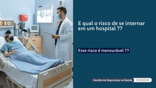 E qual o risco de se internar
em um hospital ??
Esse risco é mensurável ??
 