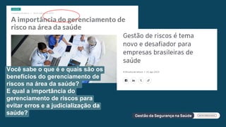Você sabe o que é e quais são os
benefícios do gerenciamento de
riscos na área da saúde?
E qual a importância do
gerenciamento de riscos para
evitar erros e a judicialização da
saúde?
 