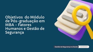 Objetivos do Módulo
de Pós-graduação em
MBA - Fatores
Humanos e Gestão de
Segurança
 